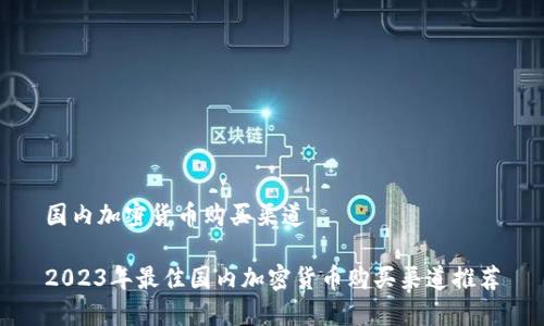 国内加密货币购买渠道

2023年最佳国内加密货币购买渠道推荐