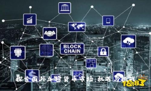 探索国外加密货币市场：机遇与挑战