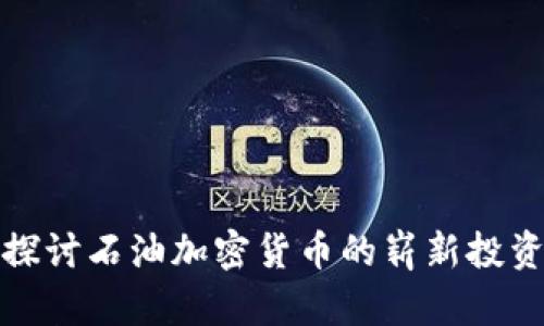 深入探讨石油加密货币的崭新投资机会