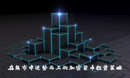 在熊市中逆势而上的加密货币投资策略