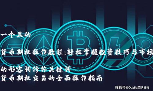 思考一个且的

加密货币期权操作教程：轻松掌握投资技巧与市场动态

精准的形容词修饰关键词
加密货币期权交易的全面操作指南