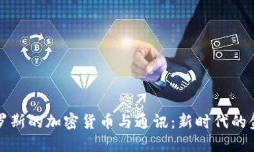 全方位了解俄罗斯的加密货币与通讯：新时代的金融与科技交汇