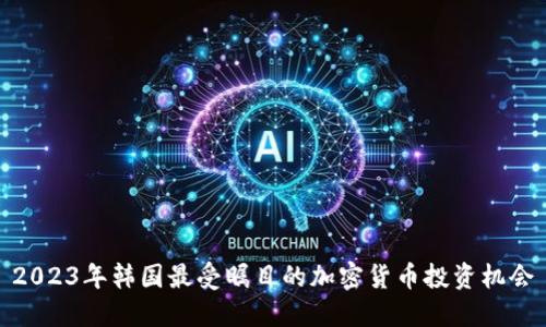 2023年韩国最受瞩目的加密货币投资机会