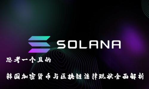 思考一个且的

韩国加密货币与区块链法律现状全面解析