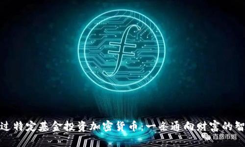 如何通过特定基金投资加密货币：一条通向财富的智慧之路