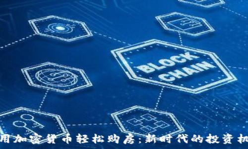   
利用加密货币轻松购房：新时代的投资机遇