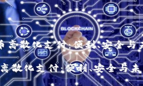 《加密货币离散化支付：便利、安全与未来趋势》

加密货币离散化支付：便利、安全与未来趋势