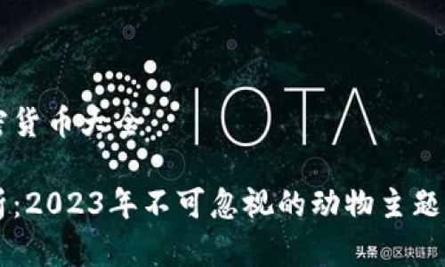 动物加密货币大全

全面解析：2023年不可忽视的动物主题加密货币