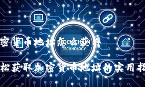 加密货币地址怎么获得

轻松获取加密货币地址的实用指南