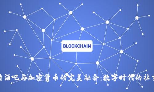 探索比特酒吧与加密货币的完美融合：数字时代的社交新体验