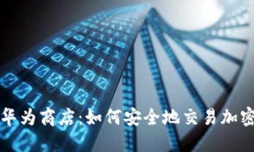 探索华为商店：如何安全地交易加密货币