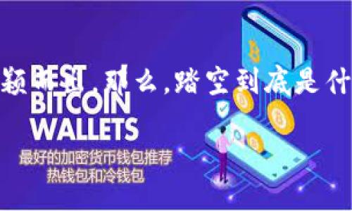 踏空是加密货币吗？全面解析踏空现象与加密货币之间的关系

在当今的金融市场中，加密货币的起伏如潮起潮落，而“踏空”这个词在越来越多的讨论中脱颖而出。那么，踏空到底是什么？它与加密货币有什么样的联系？本文将带领你深入了解这一现象，并揭示其背后的意义。

踏空与加密货币的紧密关系