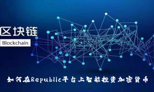 如何在Republic平台上智能投资加密货币