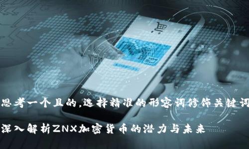 思考一个且的，选择精准的形容词修饰关键词

深入解析ZNX加密货币的潜力与未来