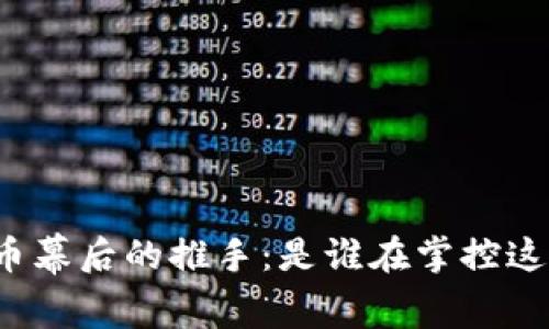 揭开加密货币幕后的推手：是谁在掌控这个金融革命？