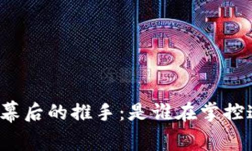 揭开加密货币幕后的推手：是谁在掌控这个金融革命？