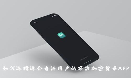 如何选择适合香港用户的顶尖加密货币APP