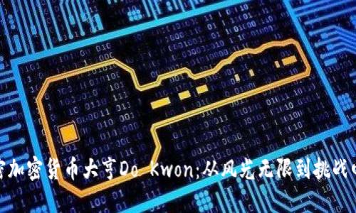解密加密货币大亨Do Kwon：从风光无限到挑战四起
