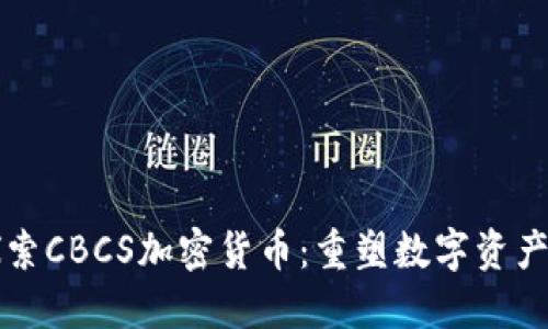 深入探索CBCS加密货币：重塑数字资产的未来