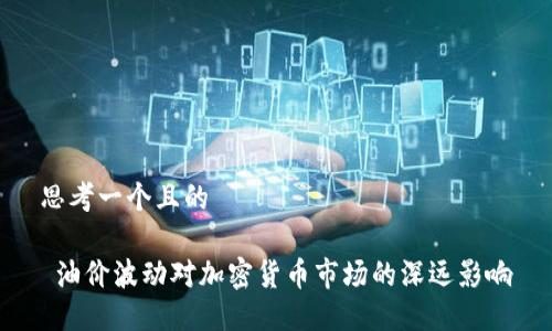 思考一个且的

 油价波动对加密货币市场的深远影响