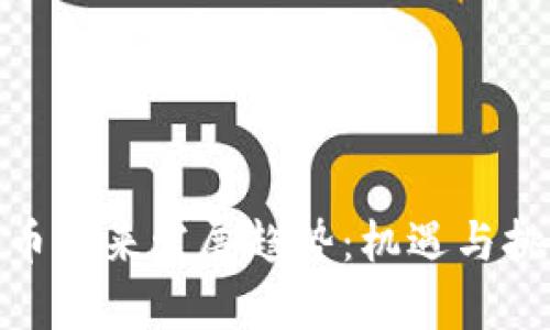 加密货币未来发展趋势：机遇与挑战并存