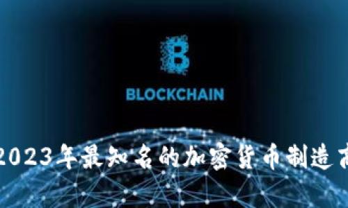 揭示2023年最知名的加密货币制造商名单