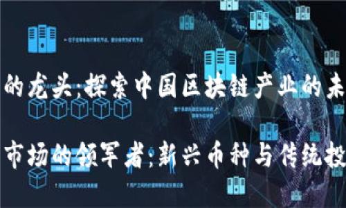 国内加密货币的龙头：探索中国区块链产业的未来之路

国内加密货币市场的领军者：新兴币种与传统投资的完美结合