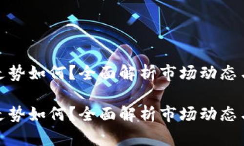 加密货币走势如何？全面解析市场动态与未来趋势

加密货币走势如何？全面解析市场动态与未来趋势