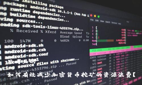 思考且的

如何有效减少加密货币挖矿的资源浪费？