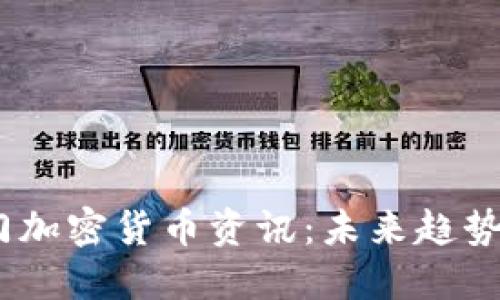 2023年热门加密货币资讯：未来趋势与投资机遇