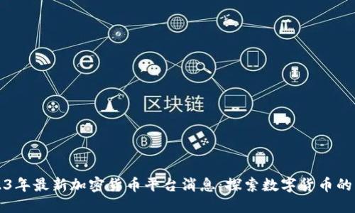 2023年最新加密货币平台消息：探索数字货币的未来
