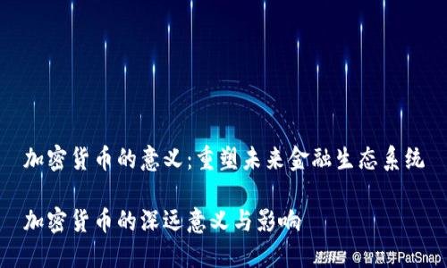 加密货币的意义：重塑未来金融生态系统

加密货币的深远意义与影响