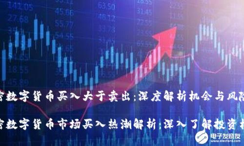 加密数字货币买入大于卖出：深度解析机会与风险

加密数字货币市场买入热潮解析：深入了解投资机会
