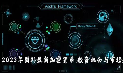 探索2023年国外最新加密货币：投资机会与市场趋势