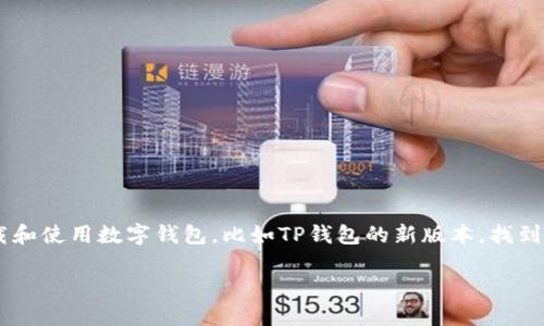 很高兴为您解答关于“TP钱包新版本怎么找APP”的问题！

在这个数字化迅速发展的时代，数字货币的应用越来越普及，许多用户开始关注如何下载和使用数字钱包，比如TP钱包的新版本。找到合适的APP版本很重要，下面我将为您详细介绍如何寻找TP钱包的新版本及其相关操作。

轻松获取TP钱包最新版本，探索数字资产的新世界