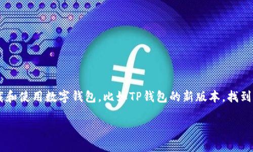 很高兴为您解答关于“TP钱包新版本怎么找APP”的问题！

在这个数字化迅速发展的时代，数字货币的应用越来越普及，许多用户开始关注如何下载和使用数字钱包，比如TP钱包的新版本。找到合适的APP版本很重要，下面我将为您详细介绍如何寻找TP钱包的新版本及其相关操作。

轻松获取TP钱包最新版本，探索数字资产的新世界
