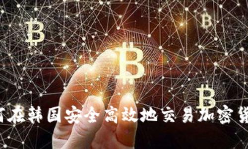 如何在韩国安全高效地交易加密货币？