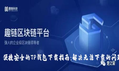 : 便捷安全的TP钱包下载指南：解决无法下载的问题