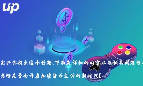 很高兴你提出这个话题！下面是详细的内容以及相关问题分析。

亚马逊是否会开启加密货币支付的新时代？