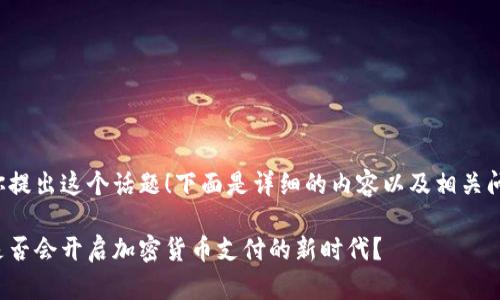 很高兴你提出这个话题！下面是详细的内容以及相关问题分析。

亚马逊是否会开启加密货币支付的新时代？