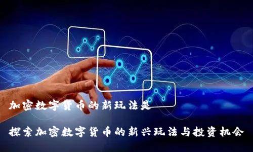 加密数字货币的新玩法是

探索加密数字货币的新兴玩法与投资机会