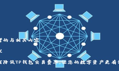 思考的与相关内容

建议

如何降低TP钱包交易费率，让您的数字资产更有价值