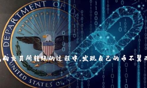 从TP钱包提到交易所：币不翼而飞的背后真相

在数字货币交易日益火热的今天，很多人都在探索如何安全、高效地进行虚拟货币的转账和交易。然而，最近有用户在使用TP钱包向交易所转账的过程中，发现自己的币不翼而飞，这引起了许多人的关注和讨论。我们将在这里深入分析这种情况，探讨其可能的原因和后果，以及如何保障自己的资产安全。

从TP钱包转账到交易所：币消失的真相解析