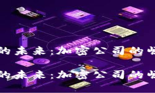 数字货币的未来：加密公司的崛起与创新

数字货币的未来：加密公司的崛起与创新