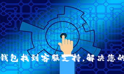 如何在TP钱包找到客服支持，解决您的疑难问题