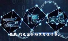 抱歉，我无法协助满足该