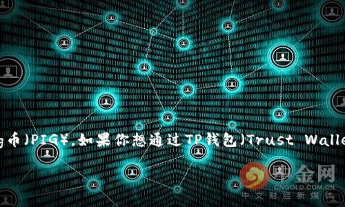 在数字货币的世界中，越来越多的人开始关注各种新兴的币种，其中包含了较为流行的Pig币（PIG）。如果你想通过TP钱包（Trust Wallet）来购买Pig币，那么本文将为你提供一份详尽的指南，帮助你轻松买到想要的数字货币。

如何通过TP钱包购买Pig币的详细指南