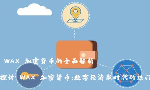 关于 WAX 加密货币的全面解析

深入探讨 WAX 加密货币：数字经济新时代的热门选择