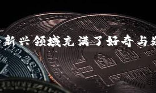 思考的

在这个快速发展的数字经济时代，许多人对加密货币这一新兴领域充满了好奇与疑问。为了帮助用户更好地了解这个话题，我提出了以下的

bianoti全面解析世界加密货币的迅猛发展与未来趋势