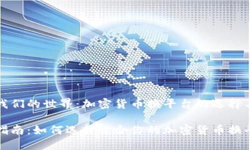 加入我们的世界：加密货币换平台的选择与使用

全面指南：如何选择适合你的加密货币换平台